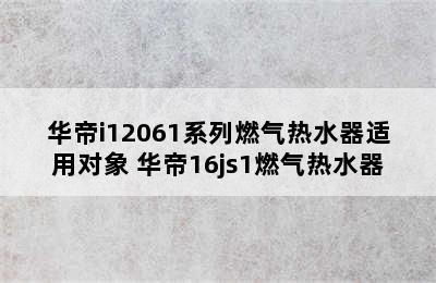 华帝i12061系列燃气热水器适用对象 华帝16js1燃气热水器